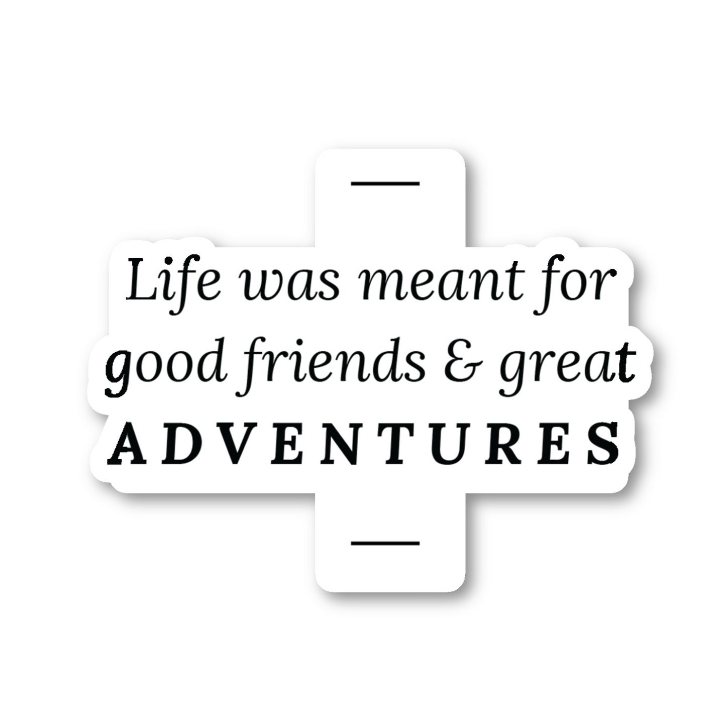 Life Was Meant For Good Friends And Great Adventures Vinyl Sticker