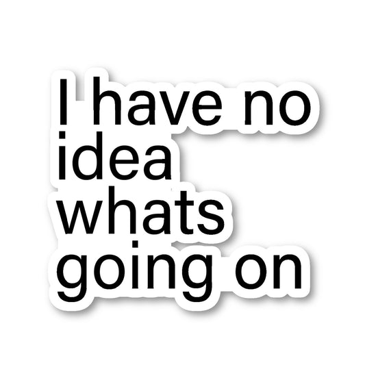 I Have No Idea Whats Going On Vinyl Sticker