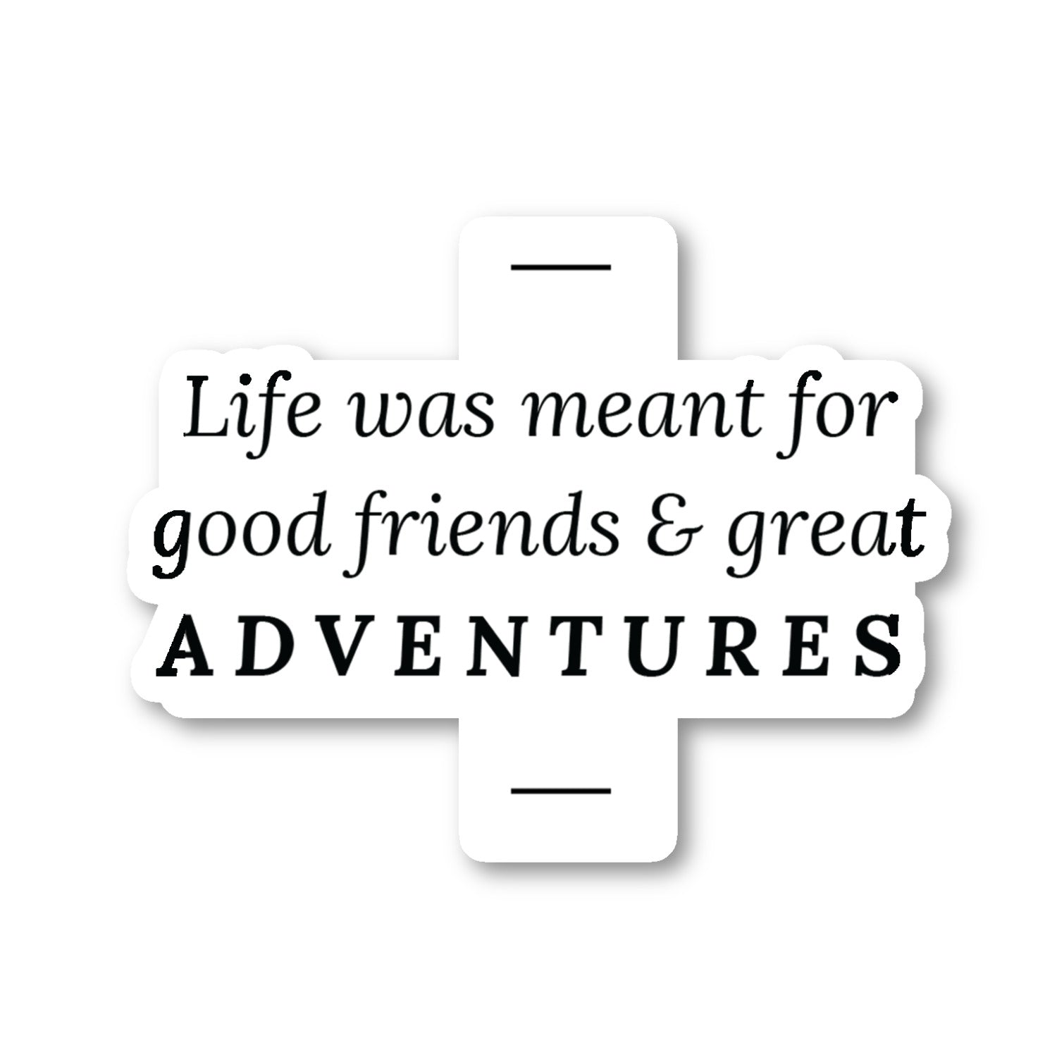 Life Was Meant For Good Friends And Great Adventures Vinyl Sticker
