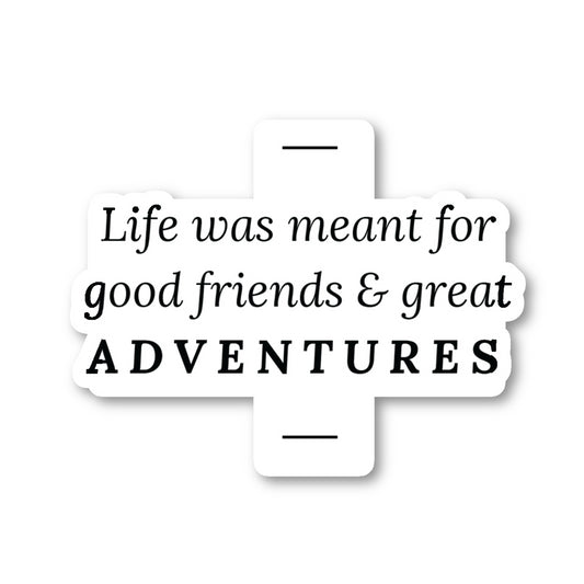 Life Was Meant For Good Friends And Great Adventures Vinyl Sticker