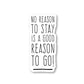 No Reason To Stay Is A Good Reason To Go Vinyl Sticker