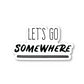 Lets Go Somewhere Vinyl Sticker