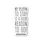 No Reason To Stay Is A Good Reason To Go Vinyl Sticker