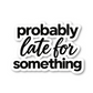 Probably Late For Something Quote Vinyl Sticker