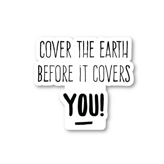 Cover The Earth Before It Covers You Vinyl Sticker